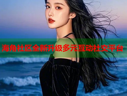 海角社区全新升级多元互动社交平台  第2张