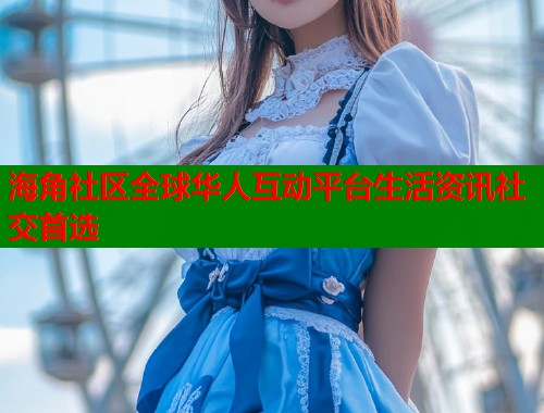 海角社区全球华人互动平台生活资讯社交首选  第1张