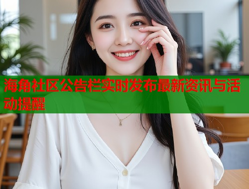 海角社区公告栏实时发布最新资讯与活动提醒