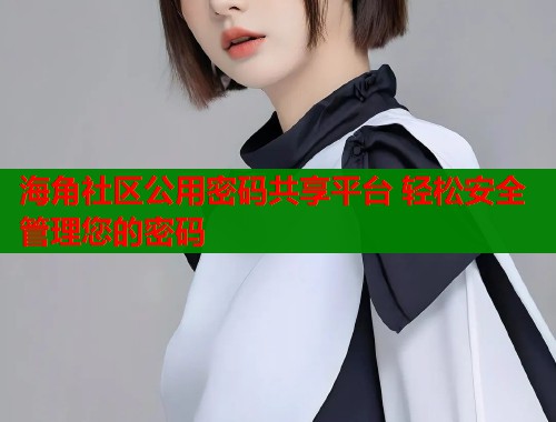 海角社区公用密码共享平台 轻松安全管理您的密码  第1张