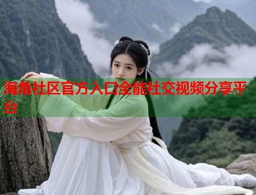 海角社区官方入口全能社交视频分享平台