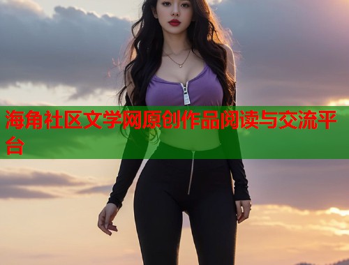 海角社区文学网原创作品阅读与交流平台