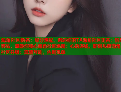 海角社区新名：缘分速配，邂逅你的TA海角社区更名：情感驿站，温暖你我心海角社区焕新：心动连线，即刻热聊海角社区升级：真情互动，告别孤单