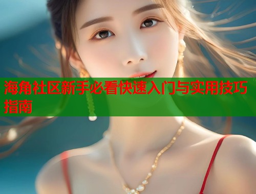 海角社区新手必看快速入门与实用技巧指南