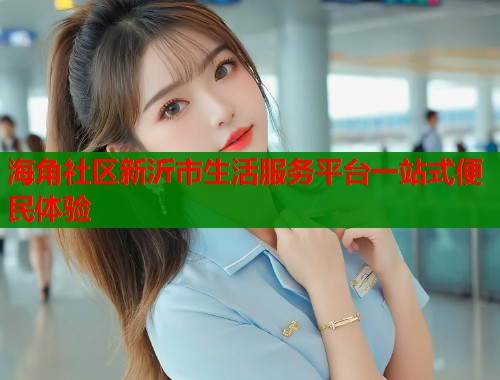 海角社区新沂市生活服务平台一站式便民体验