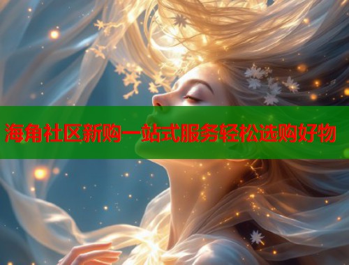 海角社区新购一站式服务轻松选购好物