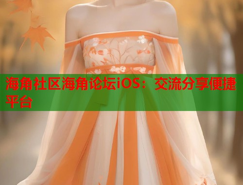 海角社区海角论坛iOS：交流分享便捷平台