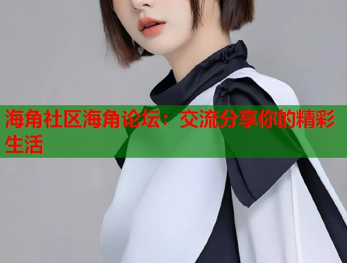 海角社区海角论坛：交流分享你的精彩生活