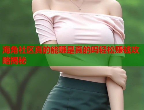 海角社区真的能赚是真的吗轻松赚钱攻略揭秘