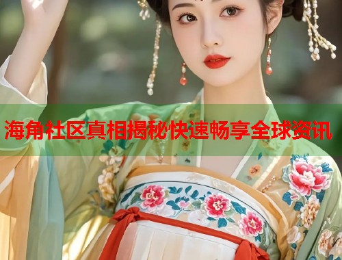 海角社区真相揭秘快速畅享全球资讯