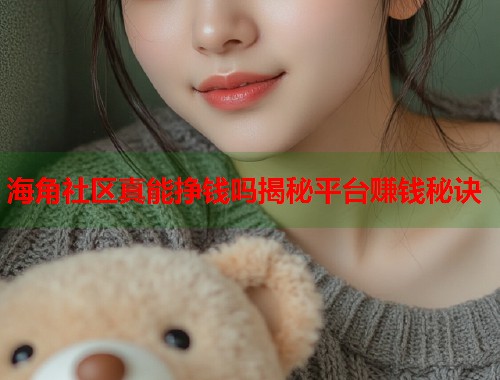 海角社区真能挣钱吗揭秘平台赚钱秘诀