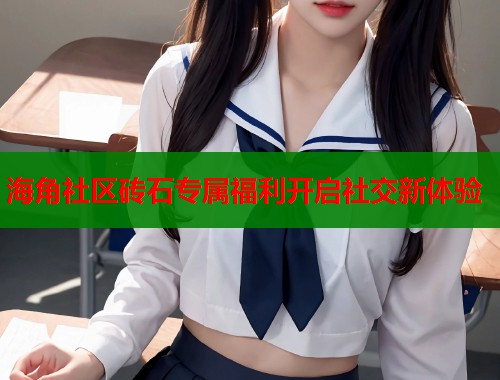 海角社区砖石专属福利开启社交新体验