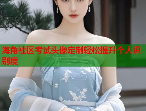 海角社区考试头像定制轻松提升个人识别度