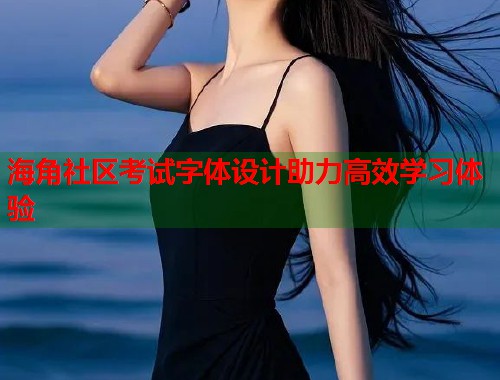 海角社区考试字体设计助力高效学习体验