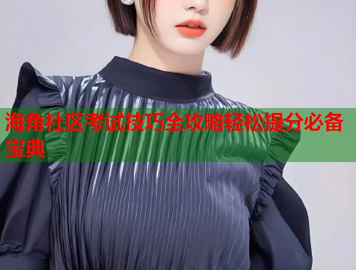 海角社区考试技巧全攻略轻松提分必备宝典