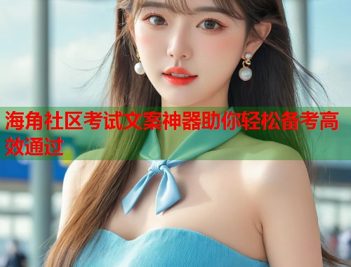 海角社区考试文案神器助你轻松备考高效通过
