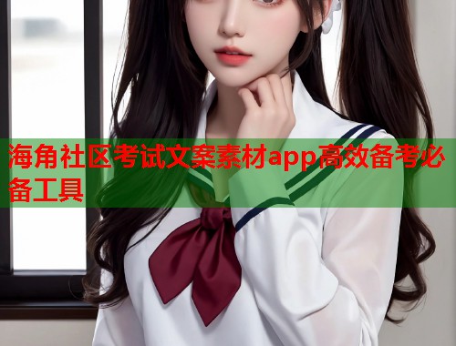 海角社区考试文案素材app高效备考必备工具