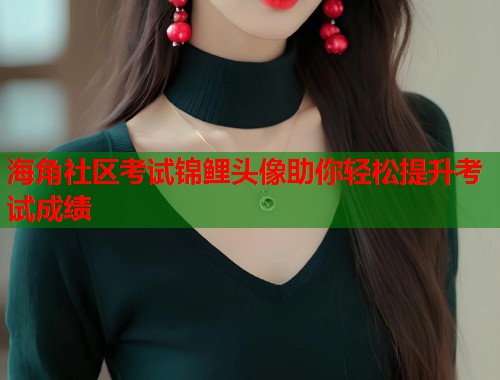 海角社区考试锦鲤头像助你轻松提升考试成绩