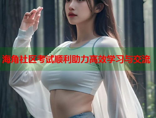 海角社区考试顺利助力高效学习与交流