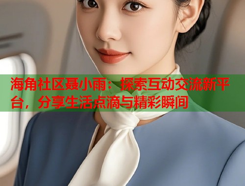 海角社区聂小雨：探索互动交流新平台，分享生活点滴与精彩瞬间  第2张