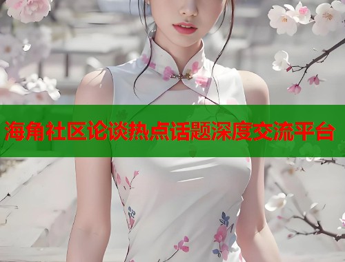 海角社区论谈热点话题深度交流平台