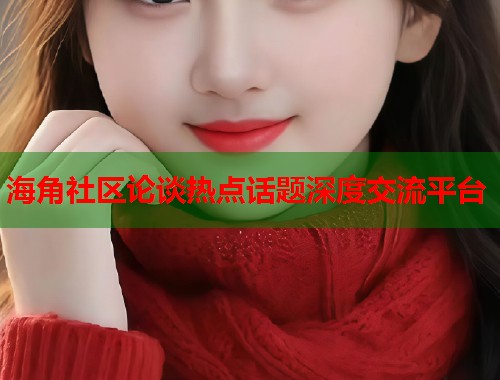 海角社区论谈热点话题深度交流平台  第2张