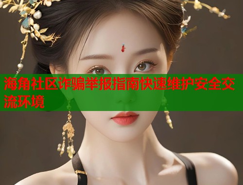 海角社区诈骗举报指南快速维护安全交流环境
