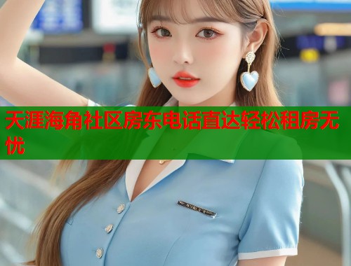 天涯海角社区房东电话直达轻松租房无忧