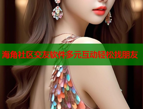 海角社区交友软件多元互动轻松找朋友  第1张