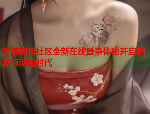 天涯海角社区全新在线登录体验开启精彩互动新时代  第1张