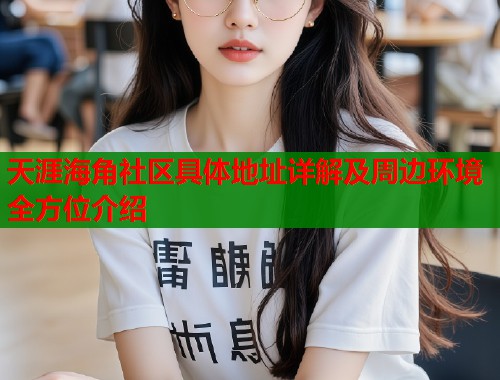 天涯海角社区具体地址详解及周边环境全方位介绍  第1张