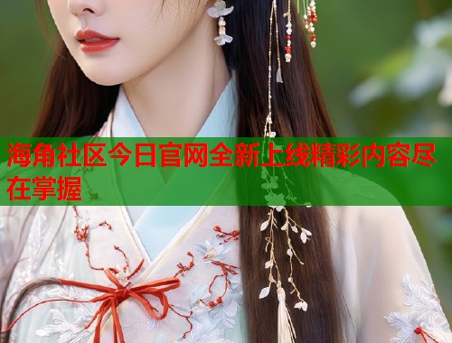 海角社区今日官网全新上线精彩内容尽在掌握  第1张