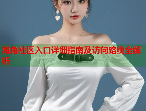 海角社区入口详细指南及访问路线全解析  第1张