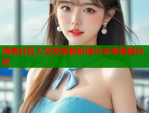 海角社区入空发展新机遇与未来展望分析  第1张