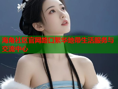 海角社区官网路口繁华地带生活服务与交流中心  第1张