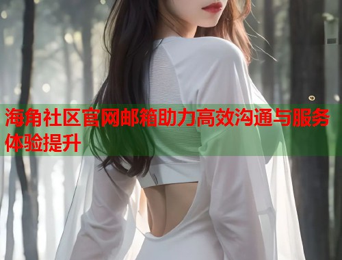 海角社区官网邮箱助力高效沟通与服务体验提升  第1张
