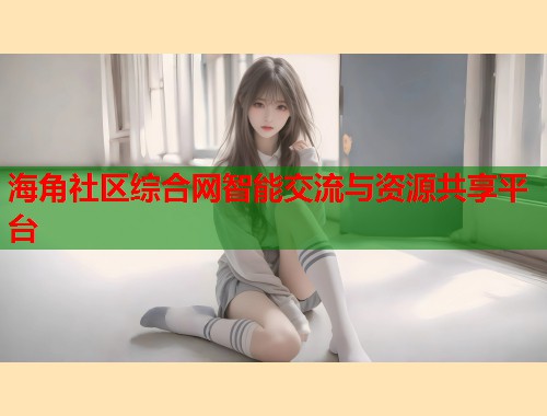 海角社区综合网智能交流与资源共享平台