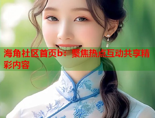 海角社区首页b：聚焦热点互动共享精彩内容