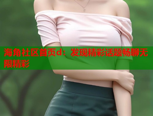 海角社区首页d：发现精彩话题畅聊无限精彩  第1张