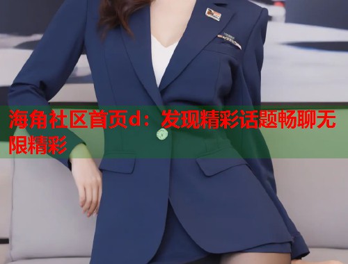 海角社区首页d：发现精彩话题畅聊无限精彩  第2张