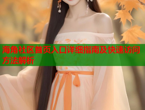 海角社区首页入口详细指南及快速访问方法解析