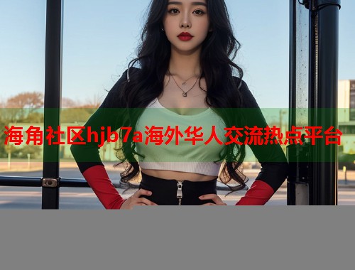海角社区hjb7a海外华人交流热点平台