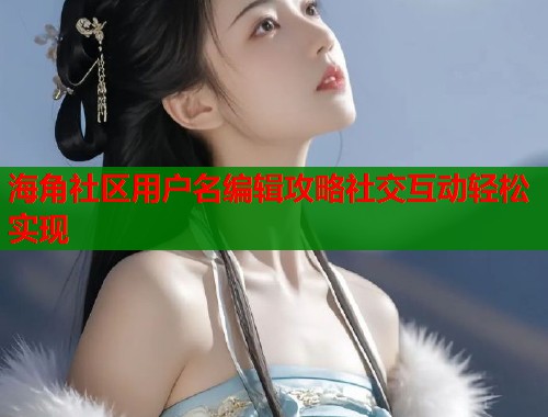 海角社区用户名编辑攻略社交互动轻松实现  第1张