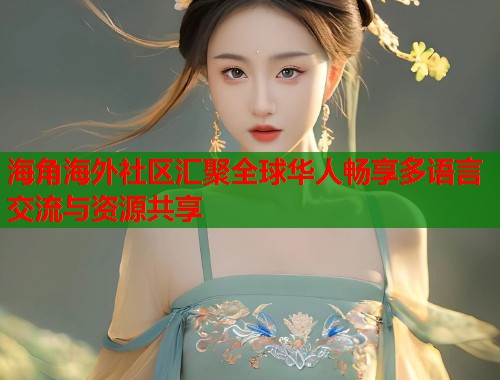 海角海外社区汇聚全球华人畅享多语言交流与资源共享