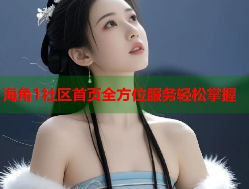 海角1社区首页全方位服务轻松掌握  第2张