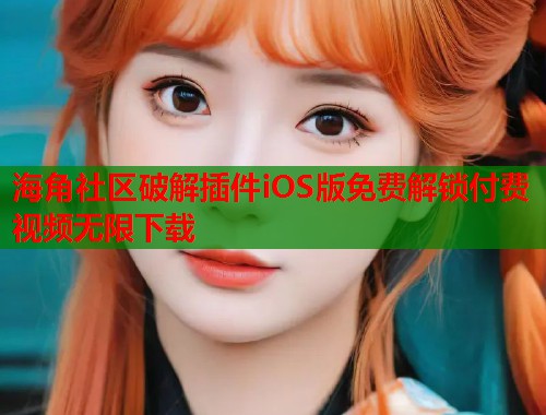 海角社区破解插件iOS版免费解锁付费视频无限下载  第1张