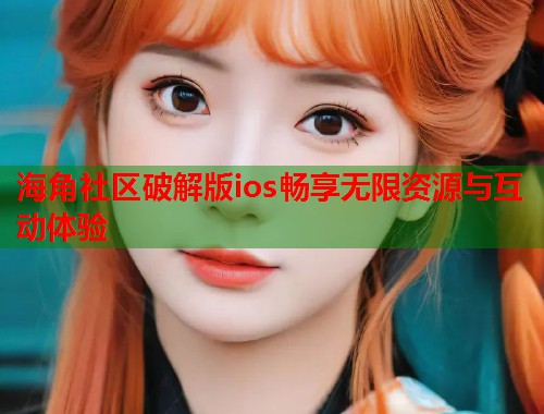 海角社区破解版ios畅享无限资源与互动体验  第1张