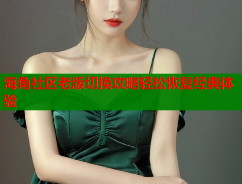 海角社区老版切换攻略轻松恢复经典体验  第1张