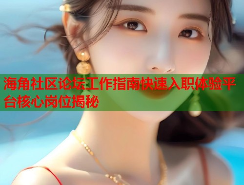 海角社区论坛工作指南快速入职体验平台核心岗位揭秘  第1张
