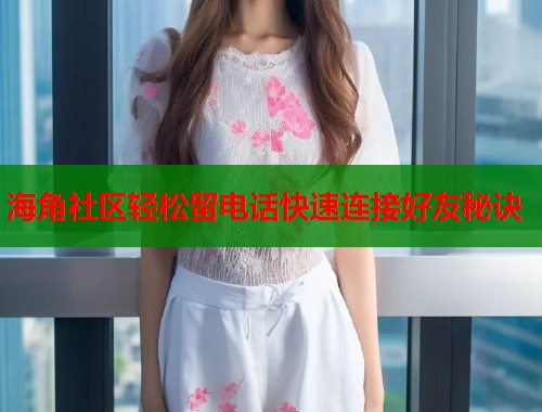 海角社区轻松留电话快速连接好友秘诀  第1张